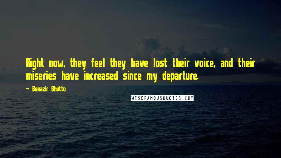 Benazir Bhutto Quotes: Right now, they feel they have lost their voice, and their miseries have increased since my departure.