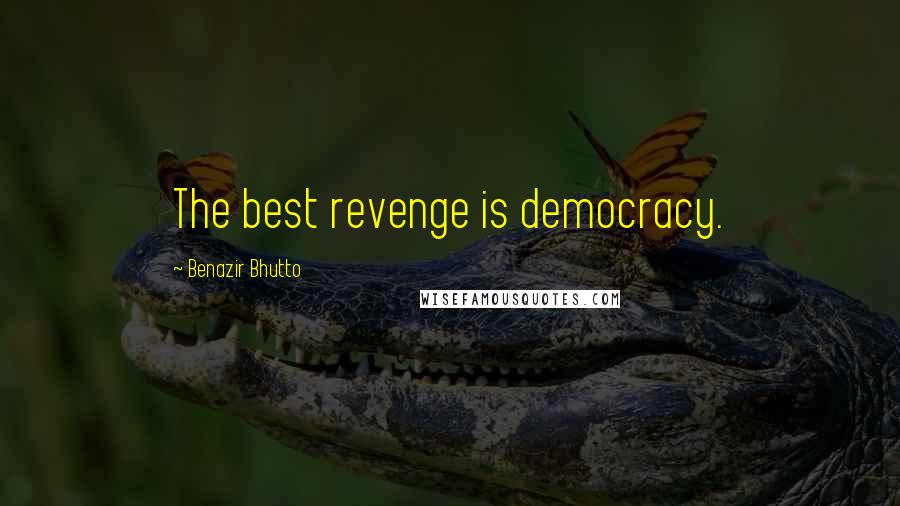 Benazir Bhutto Quotes: The best revenge is democracy.