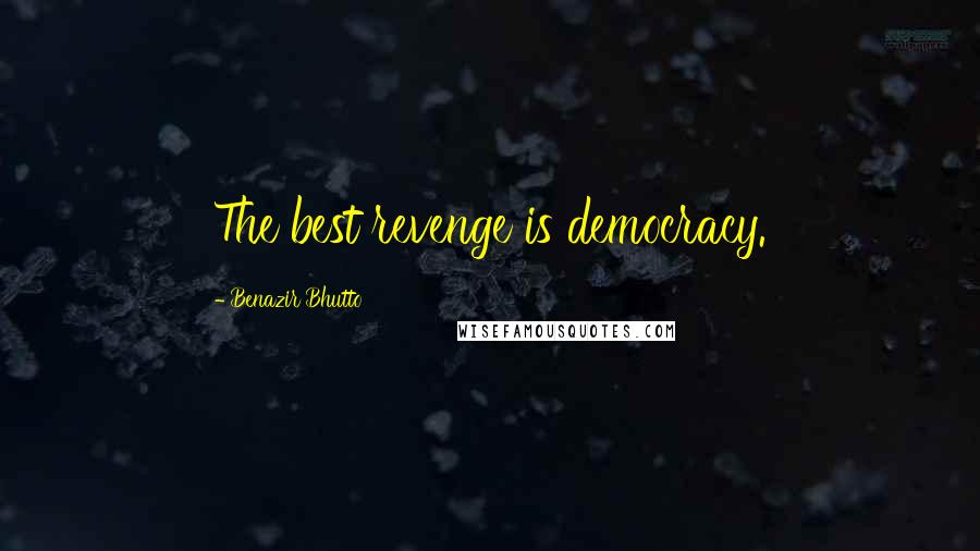 Benazir Bhutto Quotes: The best revenge is democracy.