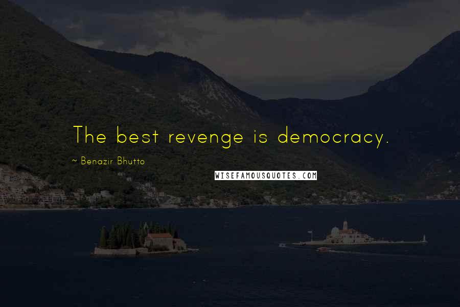 Benazir Bhutto Quotes: The best revenge is democracy.