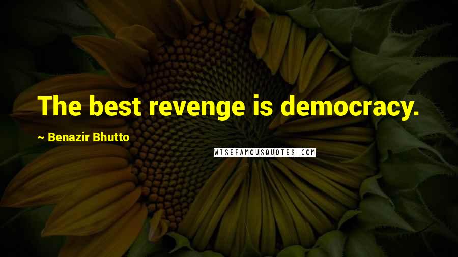 Benazir Bhutto Quotes: The best revenge is democracy.