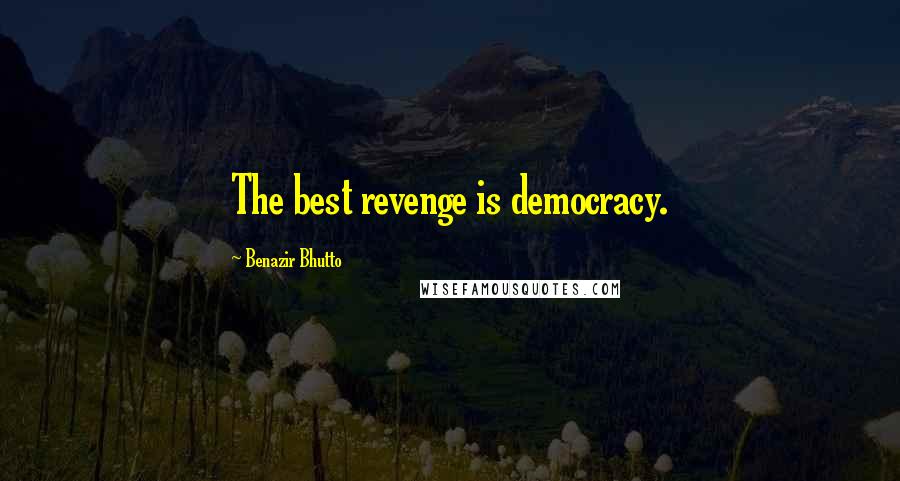 Benazir Bhutto Quotes: The best revenge is democracy.