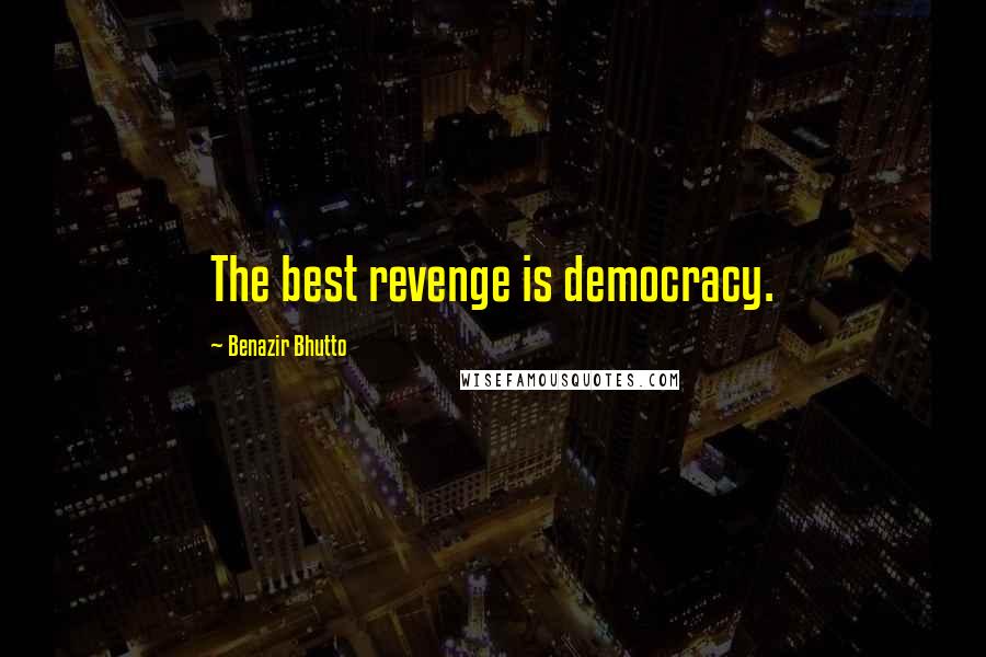 Benazir Bhutto Quotes: The best revenge is democracy.