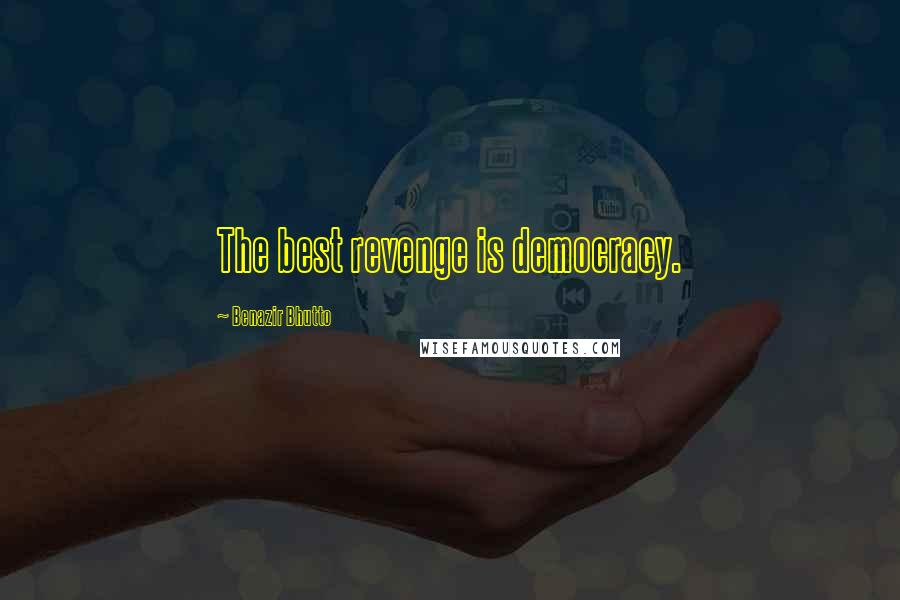 Benazir Bhutto Quotes: The best revenge is democracy.