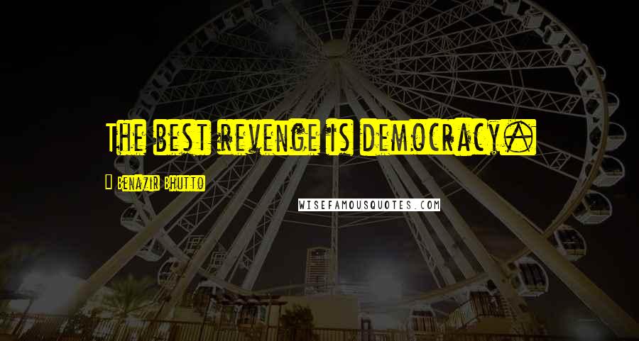 Benazir Bhutto Quotes: The best revenge is democracy.