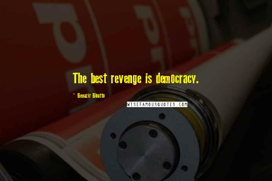 Benazir Bhutto Quotes: The best revenge is democracy.