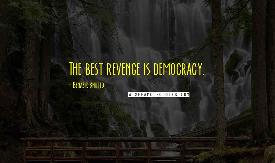 Benazir Bhutto Quotes: The best revenge is democracy.