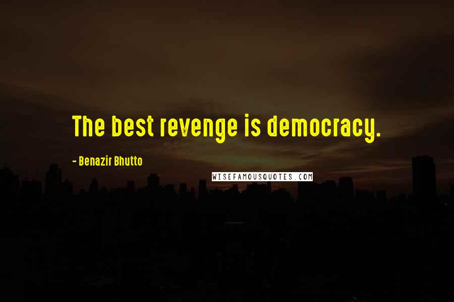 Benazir Bhutto Quotes: The best revenge is democracy.