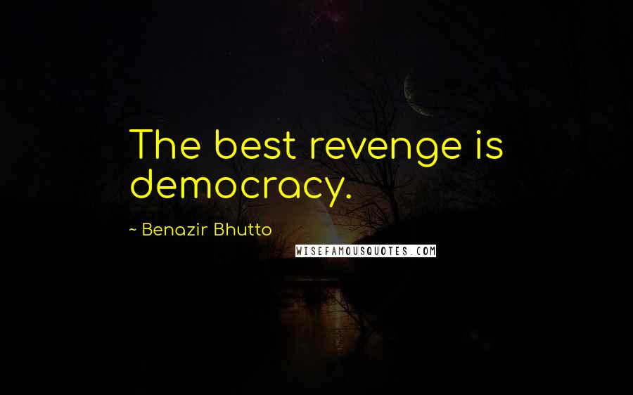 Benazir Bhutto Quotes: The best revenge is democracy.