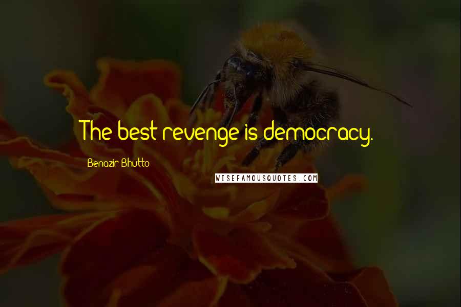 Benazir Bhutto Quotes: The best revenge is democracy.