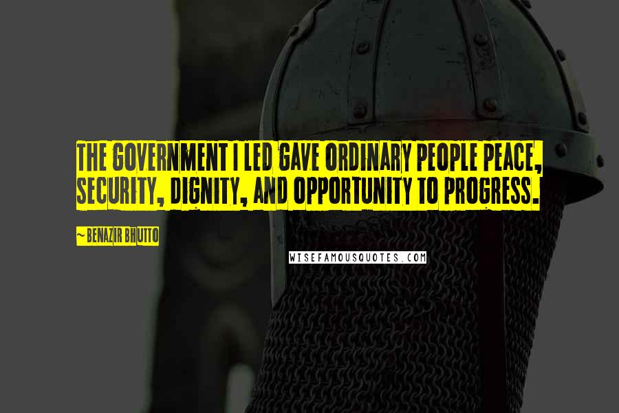 Benazir Bhutto Quotes: The government I led gave ordinary people peace, security, dignity, and opportunity to progress.