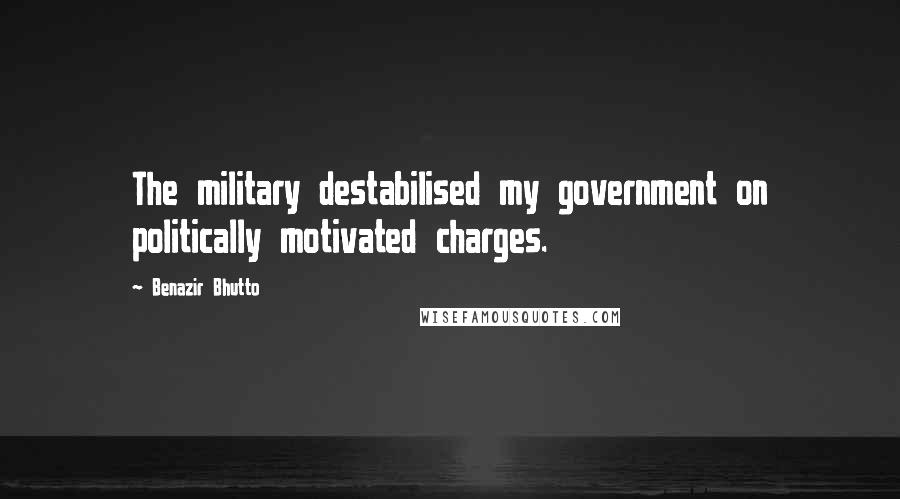 Benazir Bhutto Quotes: The military destabilised my government on politically motivated charges.