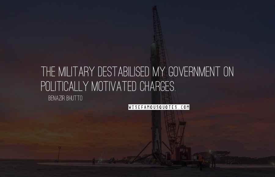 Benazir Bhutto Quotes: The military destabilised my government on politically motivated charges.