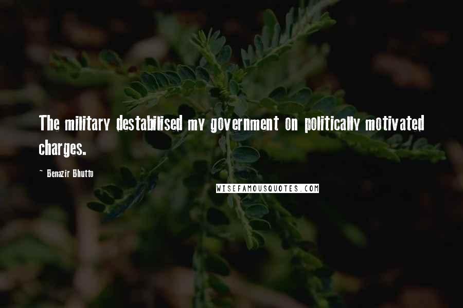 Benazir Bhutto Quotes: The military destabilised my government on politically motivated charges.