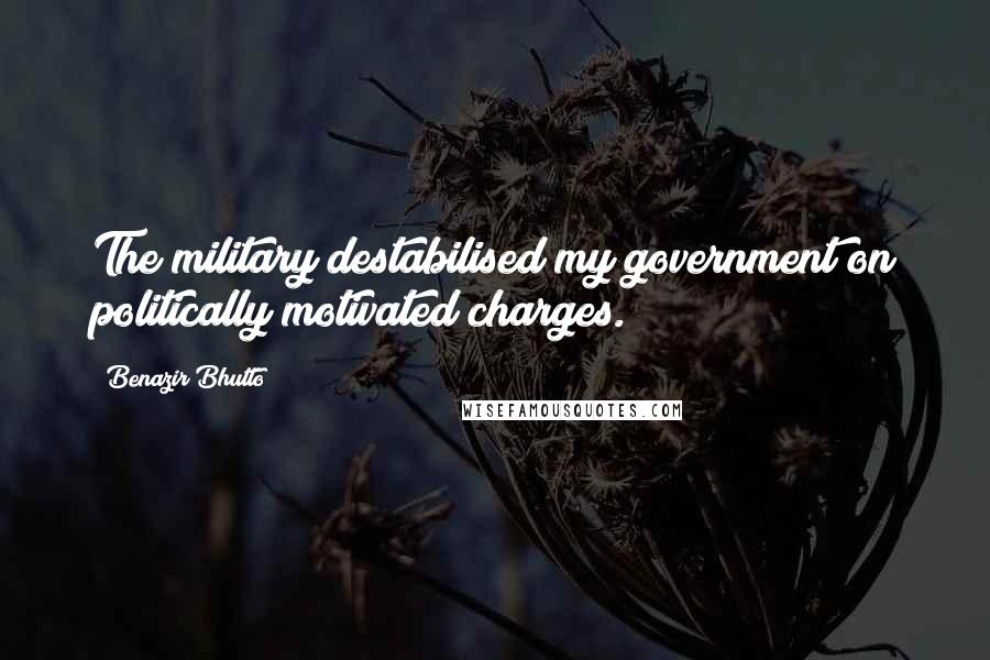 Benazir Bhutto Quotes: The military destabilised my government on politically motivated charges.