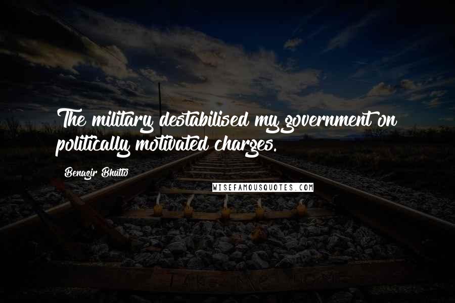 Benazir Bhutto Quotes: The military destabilised my government on politically motivated charges.