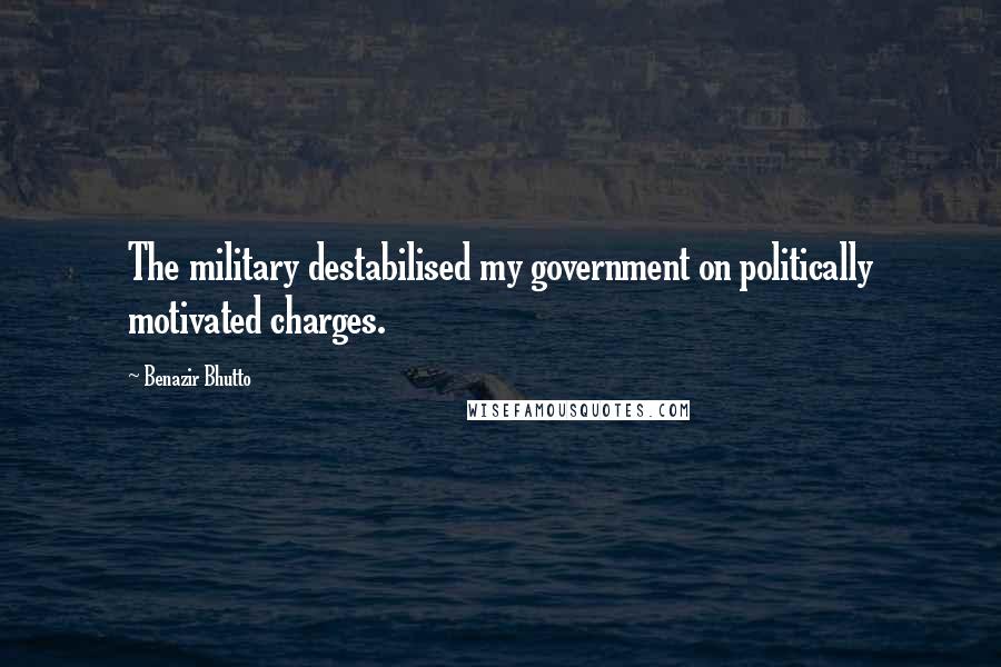 Benazir Bhutto Quotes: The military destabilised my government on politically motivated charges.