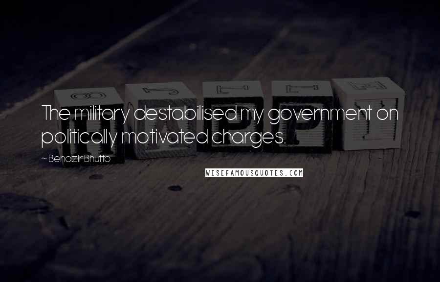 Benazir Bhutto Quotes: The military destabilised my government on politically motivated charges.