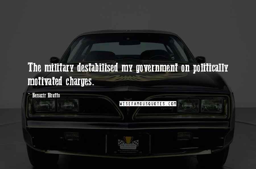 Benazir Bhutto Quotes: The military destabilised my government on politically motivated charges.