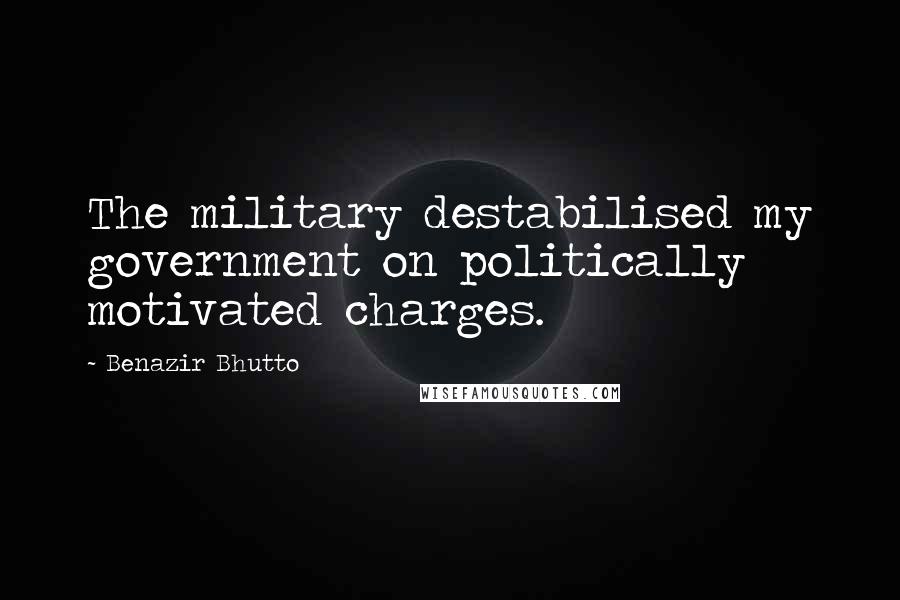 Benazir Bhutto Quotes: The military destabilised my government on politically motivated charges.