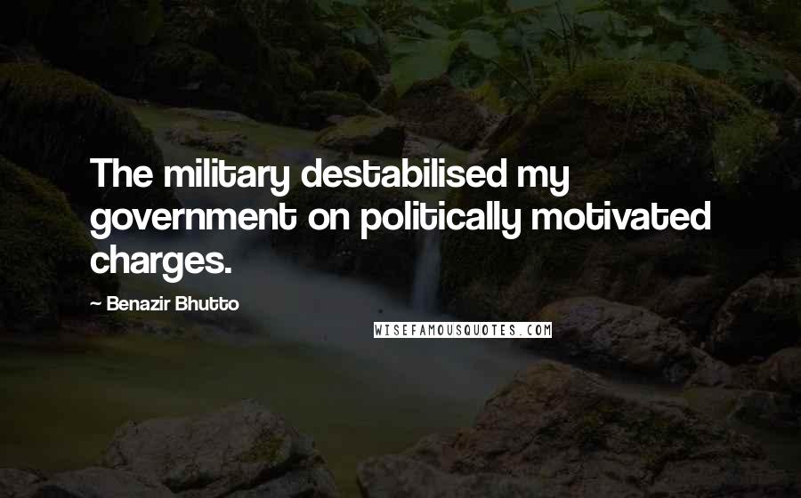 Benazir Bhutto Quotes: The military destabilised my government on politically motivated charges.