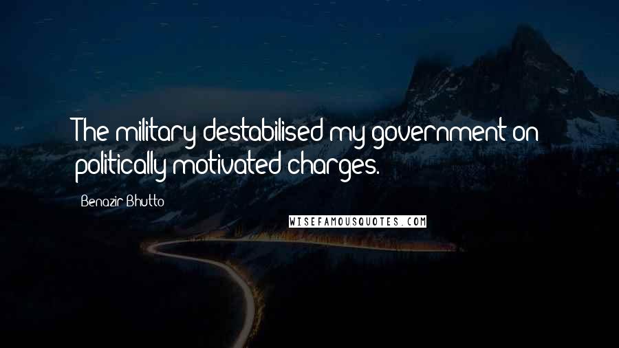 Benazir Bhutto Quotes: The military destabilised my government on politically motivated charges.