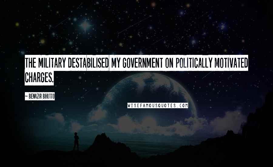 Benazir Bhutto Quotes: The military destabilised my government on politically motivated charges.