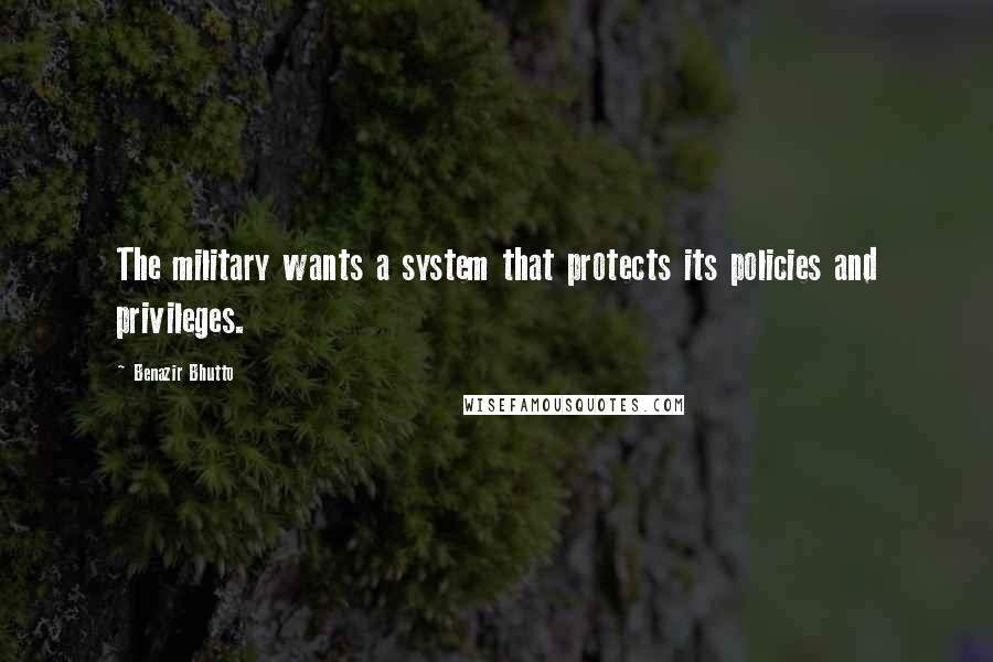 Benazir Bhutto Quotes: The military wants a system that protects its policies and privileges.