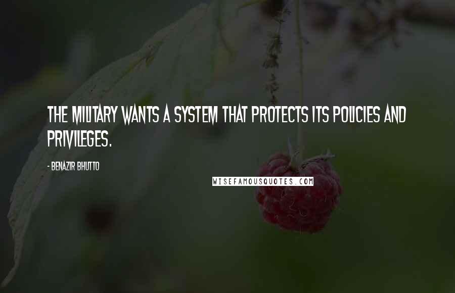 Benazir Bhutto Quotes: The military wants a system that protects its policies and privileges.