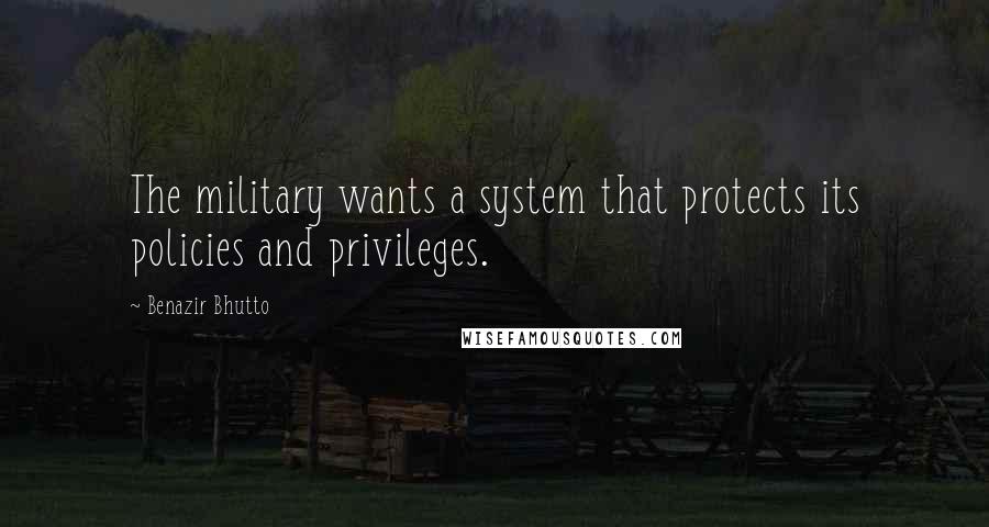 Benazir Bhutto Quotes: The military wants a system that protects its policies and privileges.