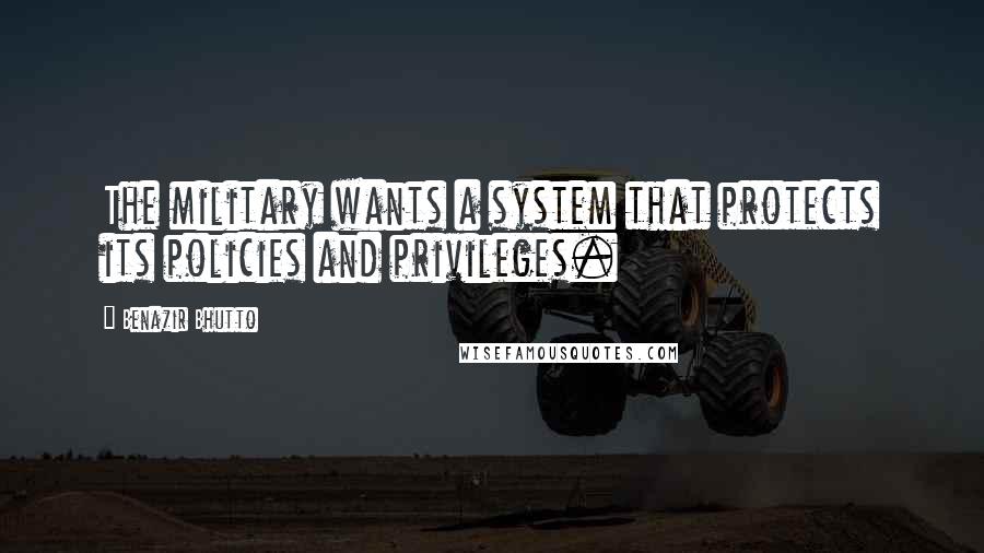 Benazir Bhutto Quotes: The military wants a system that protects its policies and privileges.