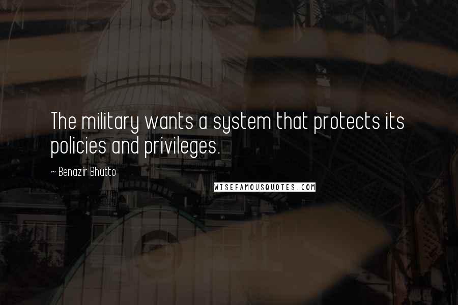 Benazir Bhutto Quotes: The military wants a system that protects its policies and privileges.