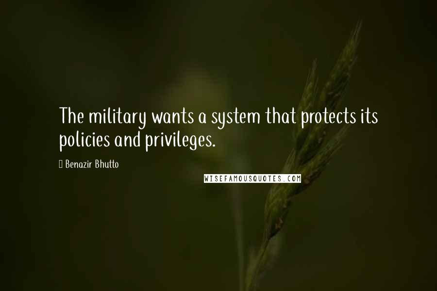 Benazir Bhutto Quotes: The military wants a system that protects its policies and privileges.