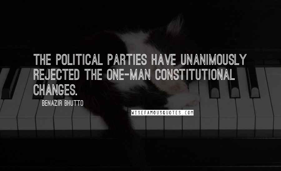 Benazir Bhutto Quotes: The political parties have unanimously rejected the one-man constitutional changes.