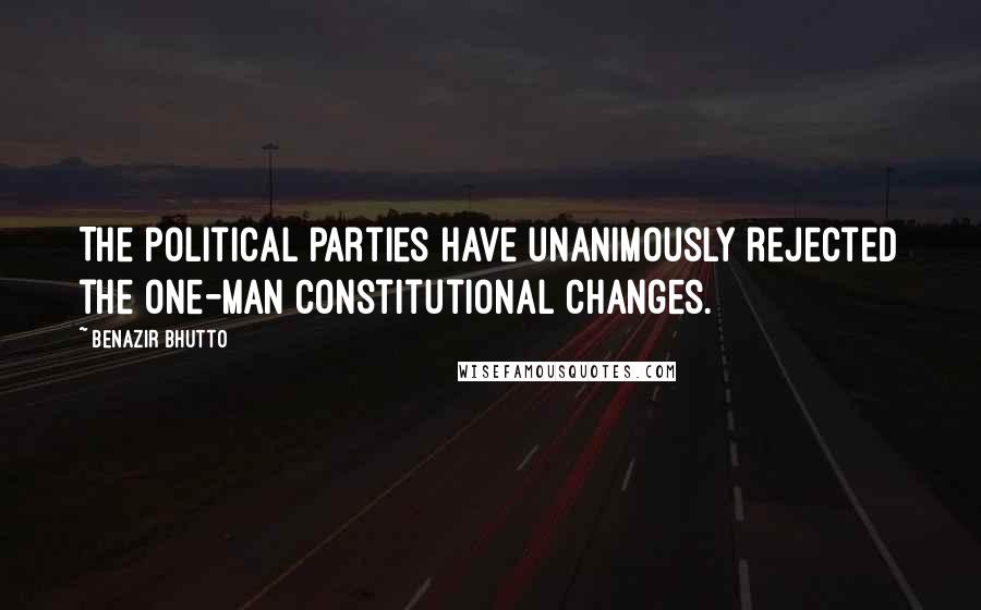 Benazir Bhutto Quotes: The political parties have unanimously rejected the one-man constitutional changes.