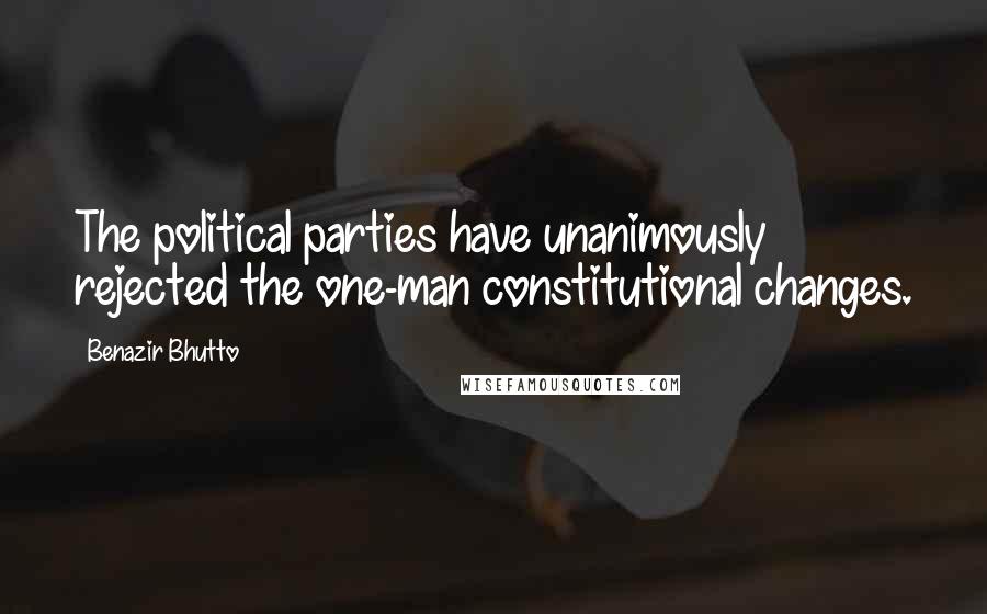Benazir Bhutto Quotes: The political parties have unanimously rejected the one-man constitutional changes.