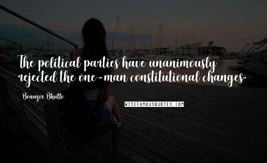 Benazir Bhutto Quotes: The political parties have unanimously rejected the one-man constitutional changes.
