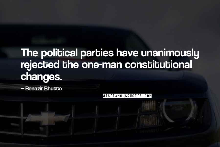 Benazir Bhutto Quotes: The political parties have unanimously rejected the one-man constitutional changes.