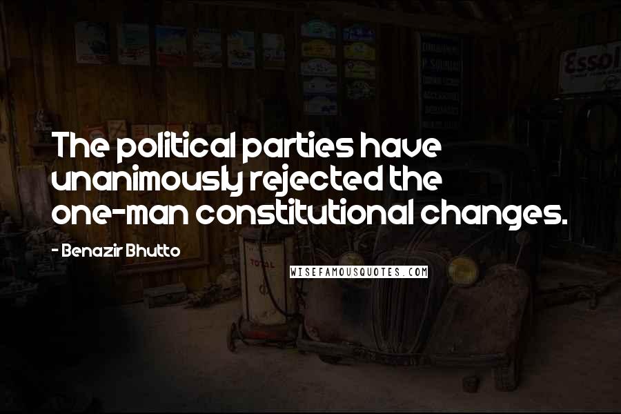 Benazir Bhutto Quotes: The political parties have unanimously rejected the one-man constitutional changes.