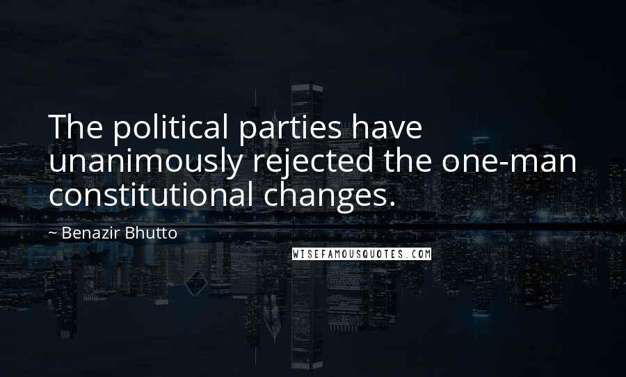Benazir Bhutto Quotes: The political parties have unanimously rejected the one-man constitutional changes.