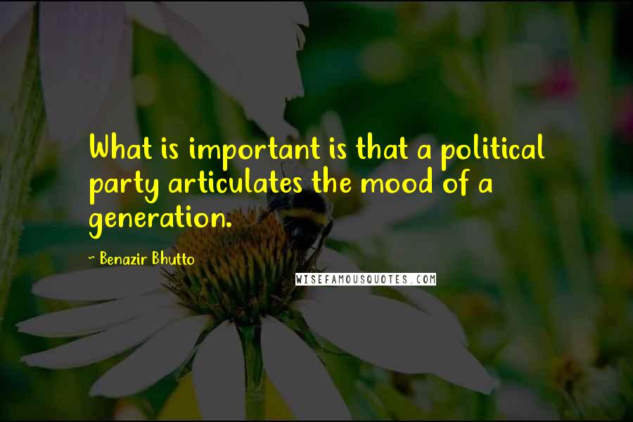 Benazir Bhutto Quotes: What is important is that a political party articulates the mood of a generation.