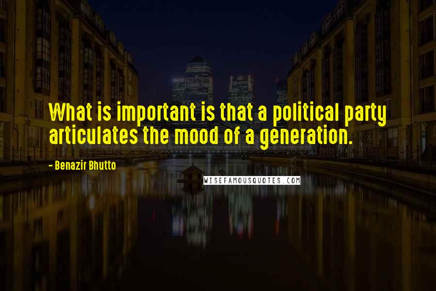 Benazir Bhutto Quotes: What is important is that a political party articulates the mood of a generation.