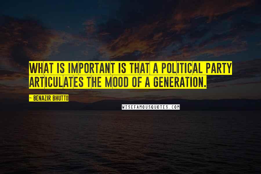 Benazir Bhutto Quotes: What is important is that a political party articulates the mood of a generation.