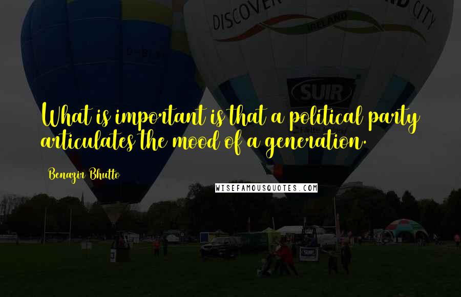 Benazir Bhutto Quotes: What is important is that a political party articulates the mood of a generation.