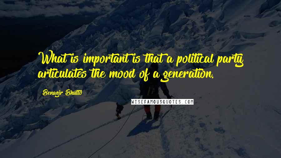 Benazir Bhutto Quotes: What is important is that a political party articulates the mood of a generation.