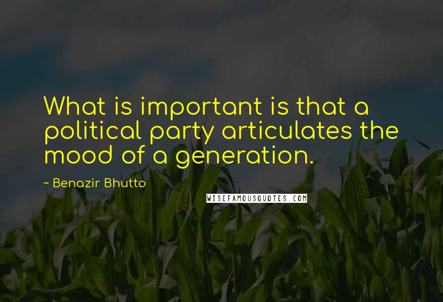 Benazir Bhutto Quotes: What is important is that a political party articulates the mood of a generation.