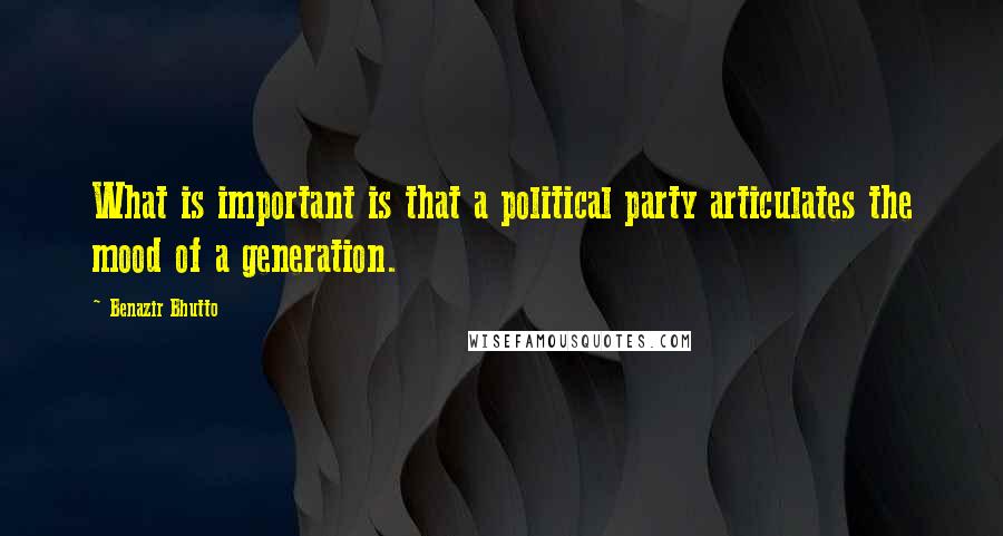 Benazir Bhutto Quotes: What is important is that a political party articulates the mood of a generation.