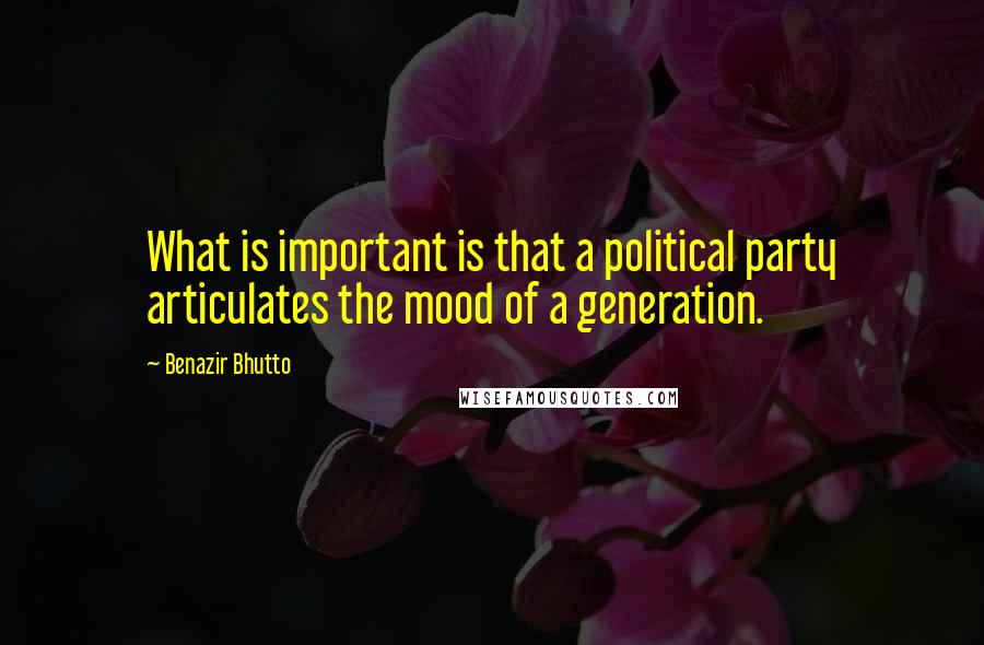 Benazir Bhutto Quotes: What is important is that a political party articulates the mood of a generation.