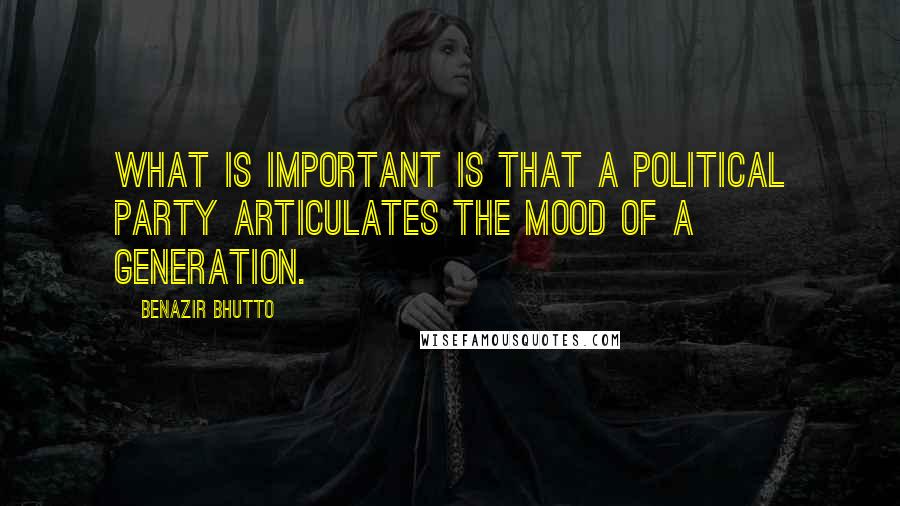 Benazir Bhutto Quotes: What is important is that a political party articulates the mood of a generation.