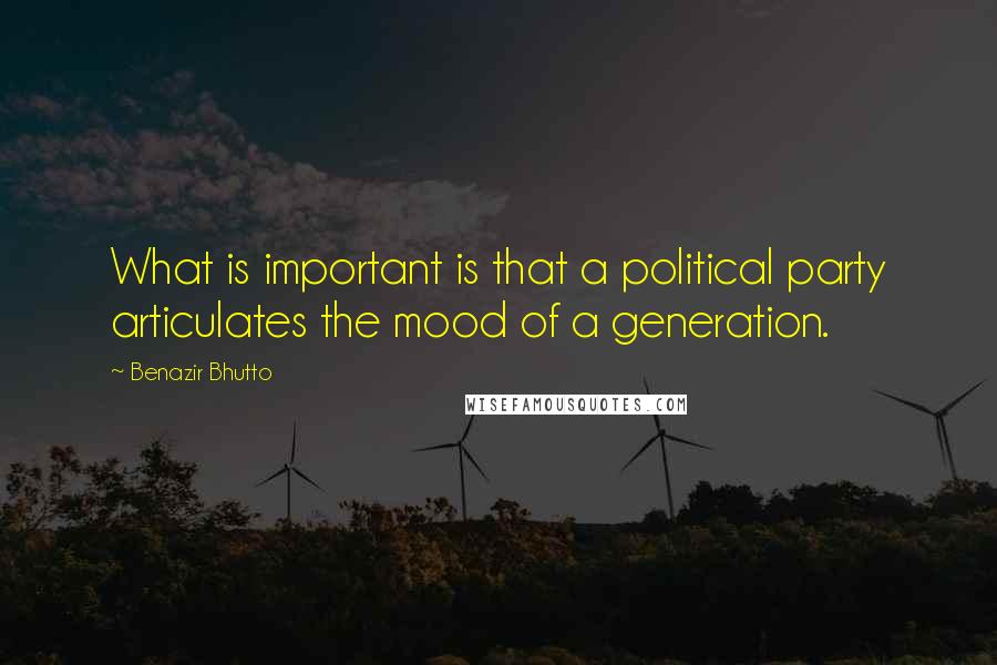 Benazir Bhutto Quotes: What is important is that a political party articulates the mood of a generation.